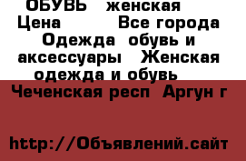 ОБУВЬ . женская .  › Цена ­ 500 - Все города Одежда, обувь и аксессуары » Женская одежда и обувь   . Чеченская респ.,Аргун г.